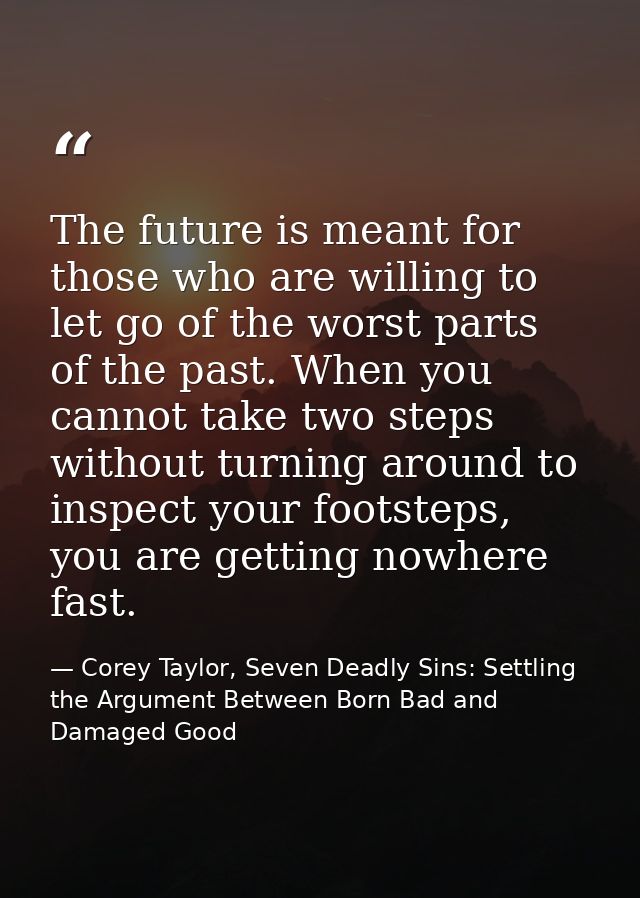 The future is meant for those who are willing to let go of the worst parts of the past. When you cannot take two steps w — Corey Taylor, Seven Deadly Sins: Settling the Argument Between Born Bad and Damaged Good