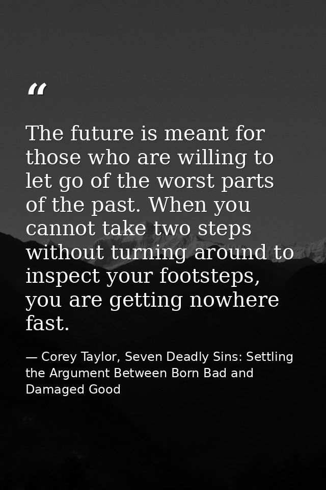 The future is meant for those who are willing to let go of the worst parts of the past. When you cannot take two steps w — Corey Taylor, Seven Deadly Sins: Settling the Argument Between Born Bad and Damaged Good