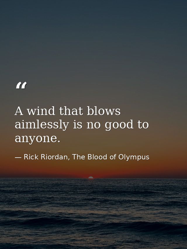 A wind that blows aimlessly is no good to anyone. — Rick Riordan, The Blood of Olympus