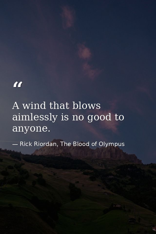 A wind that blows aimlessly is no good to anyone. — Rick Riordan, The Blood of Olympus