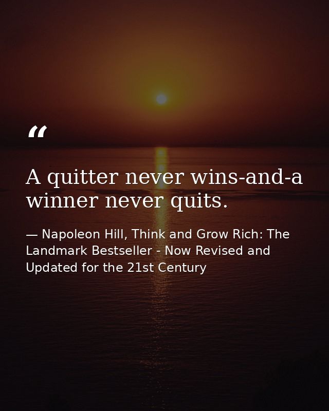 A quitter never wins-and-a winner never quits. — Napoleon Hill, Think and Grow Rich: The Landmark Bestseller - Now Revised and Updated for the 21st Century