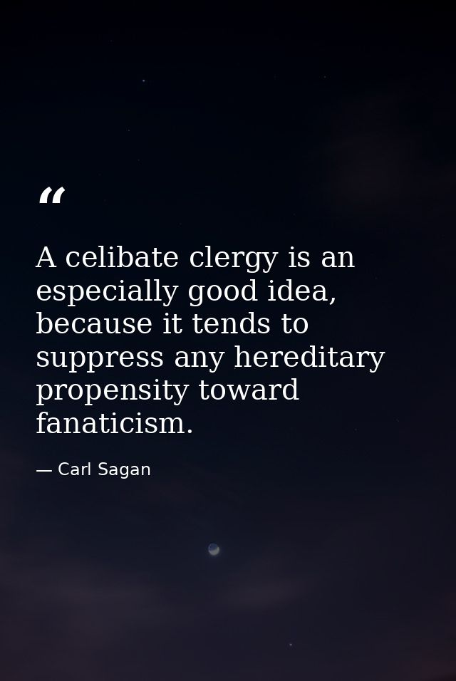 A celibate clergy is an especially good idea, because it tends to suppress any hereditary propensity toward fanaticism. — Carl Sagan