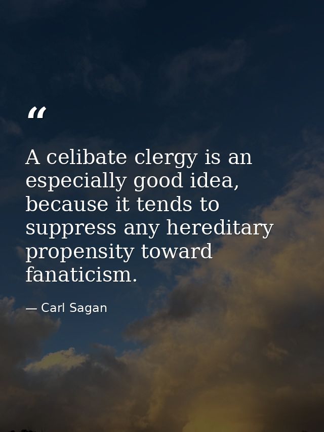A celibate clergy is an especially good idea, because it tends to suppress any hereditary propensity toward fanaticism. — Carl Sagan