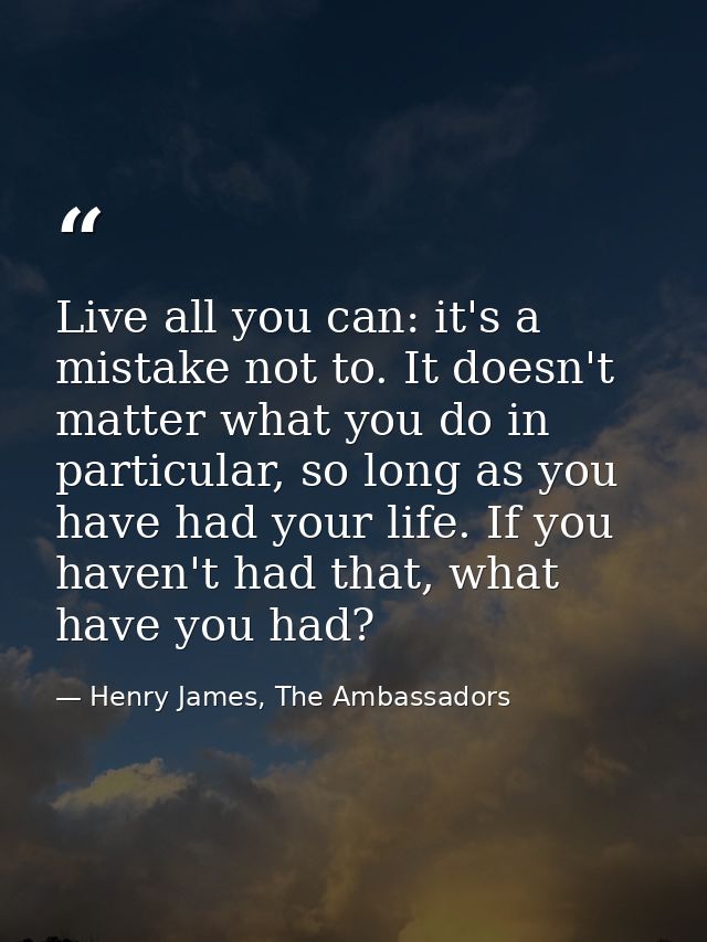Live all you can: it's a mistake not to. It doesn't matter what you do in particular, so long as you have had your life. — Henry James, The Ambassadors