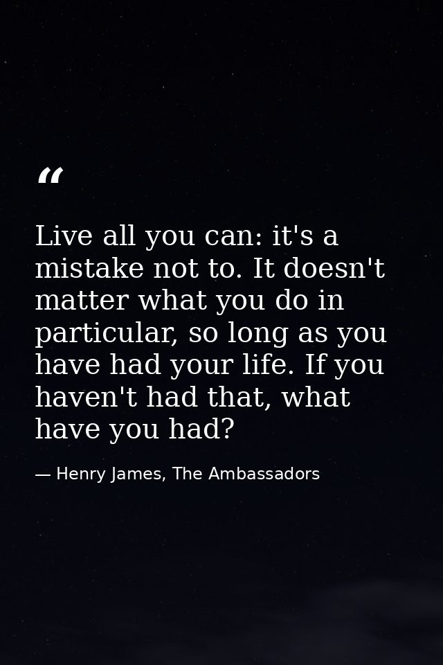 Live all you can: it's a mistake not to. It doesn't matter what you do in particular, so long as you have had your life. — Henry James, The Ambassadors