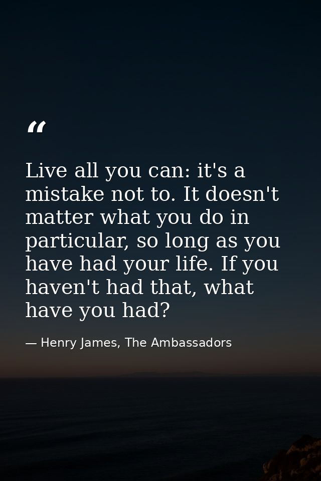 Live all you can: it's a mistake not to. It doesn't matter what you do in particular, so long as you have had your life. — Henry James, The Ambassadors