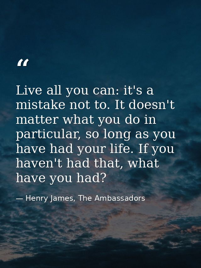 Live all you can: it's a mistake not to. It doesn't matter what you do in particular, so long as you have had your life. — Henry James, The Ambassadors