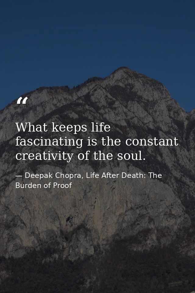 What keeps life fascinating is the constant creativity of the soul. — Deepak Chopra, Life After Death: The Burden of Proof