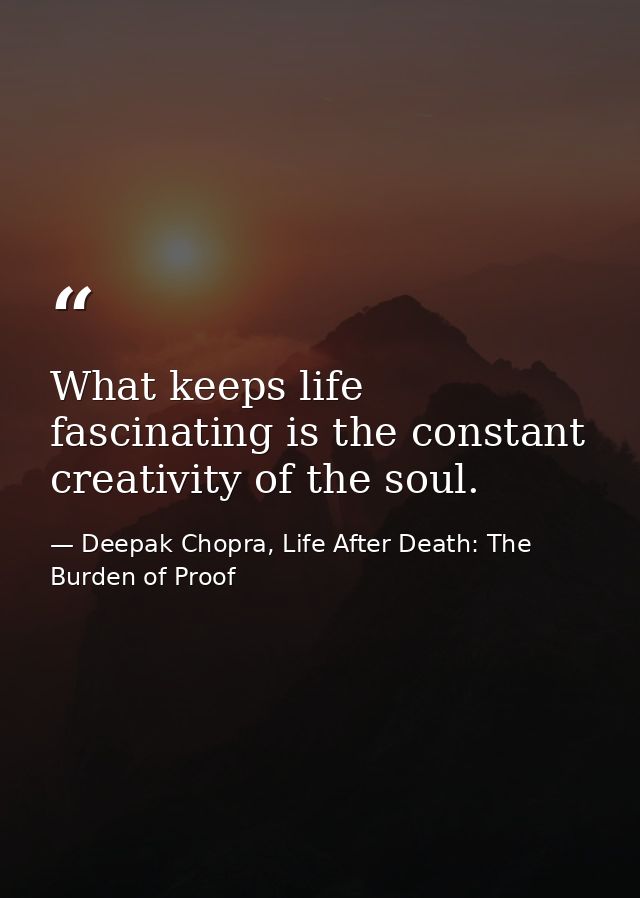 What keeps life fascinating is the constant creativity of the soul. — Deepak Chopra, Life After Death: The Burden of Proof