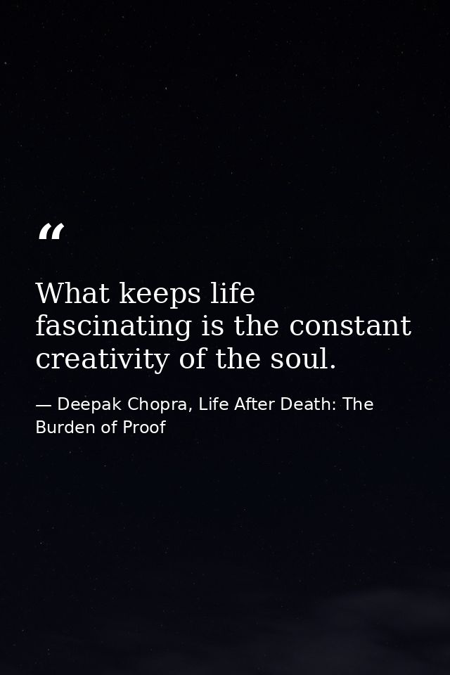 What keeps life fascinating is the constant creativity of the soul. — Deepak Chopra, Life After Death: The Burden of Proof
