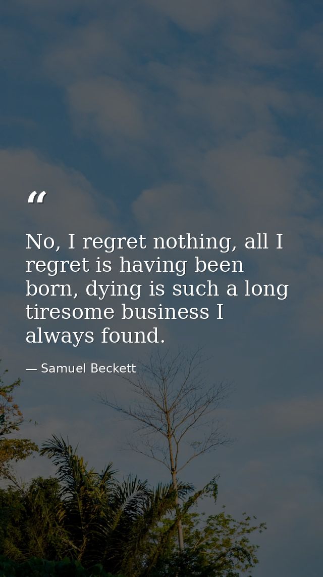 No, I regret nothing, all I regret is having been born, dying is such a long tiresome business I always found. — Samuel Beckett