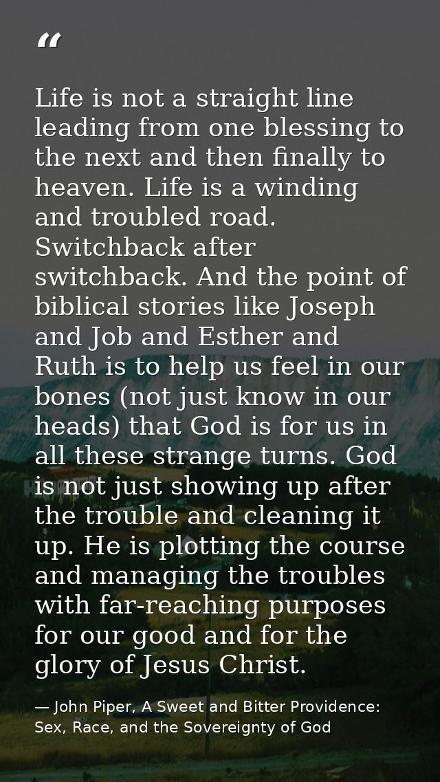 Life is not a straight line leading from one blessing to the next and then finally to heaven. Life is a winding and trou — John Piper, A Sweet and Bitter Providence: Sex, Race, and the Sovereignty of God