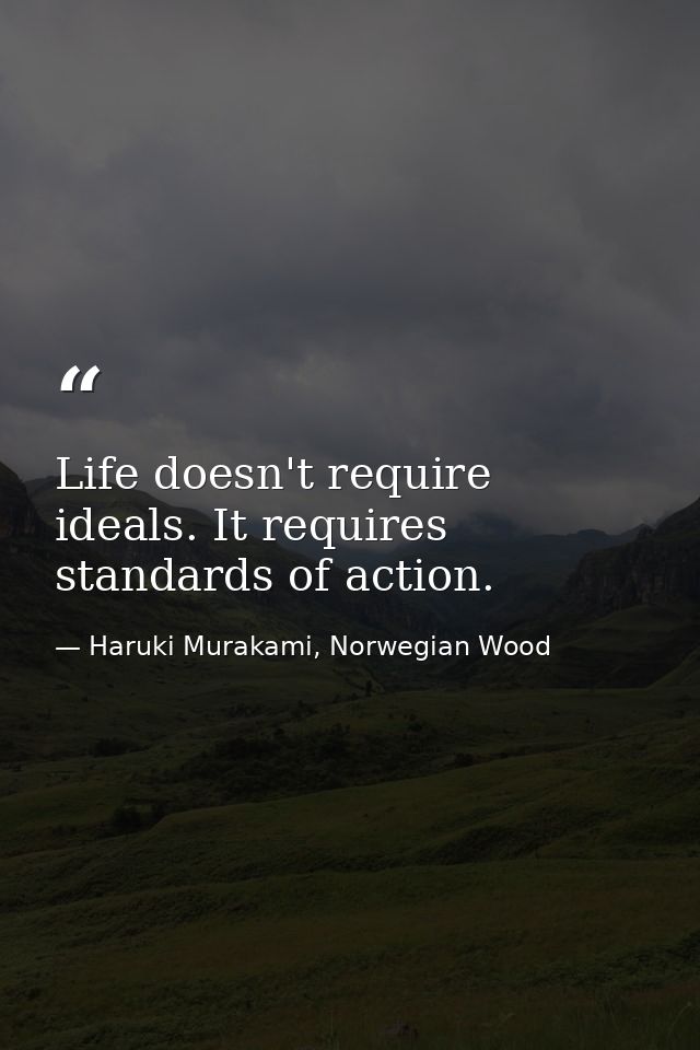 Life doesn't require ideals. It requires standards of action. — Haruki Murakami, Norwegian Wood