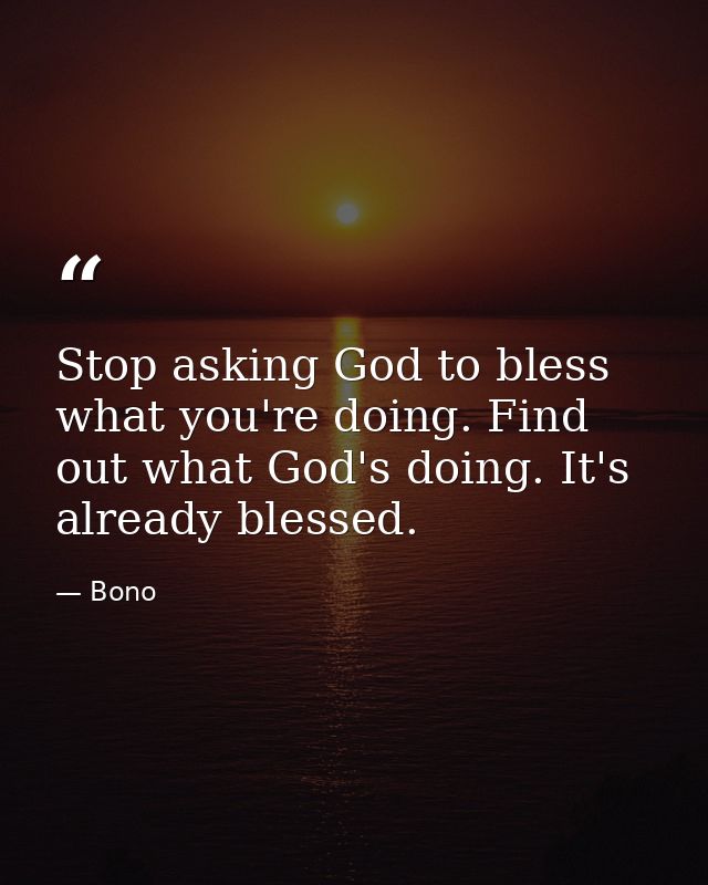 Stop asking God to bless what you're doing. Find out what God's doing. It's already blessed. — Bono