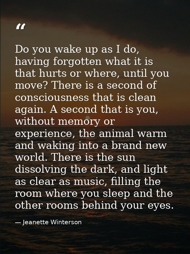 Do you wake up as I do, having forgotten what it is that hurts or where, until you move? There is a second of consciousn — Jeanette Winterson