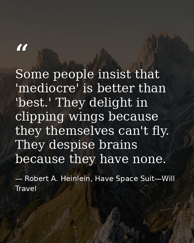 Some people insist that 'mediocre' is better than 'best.' They delight in clipping wings because they themselves can't f — Robert A. Heinlein, Have Space Suit—Will Travel