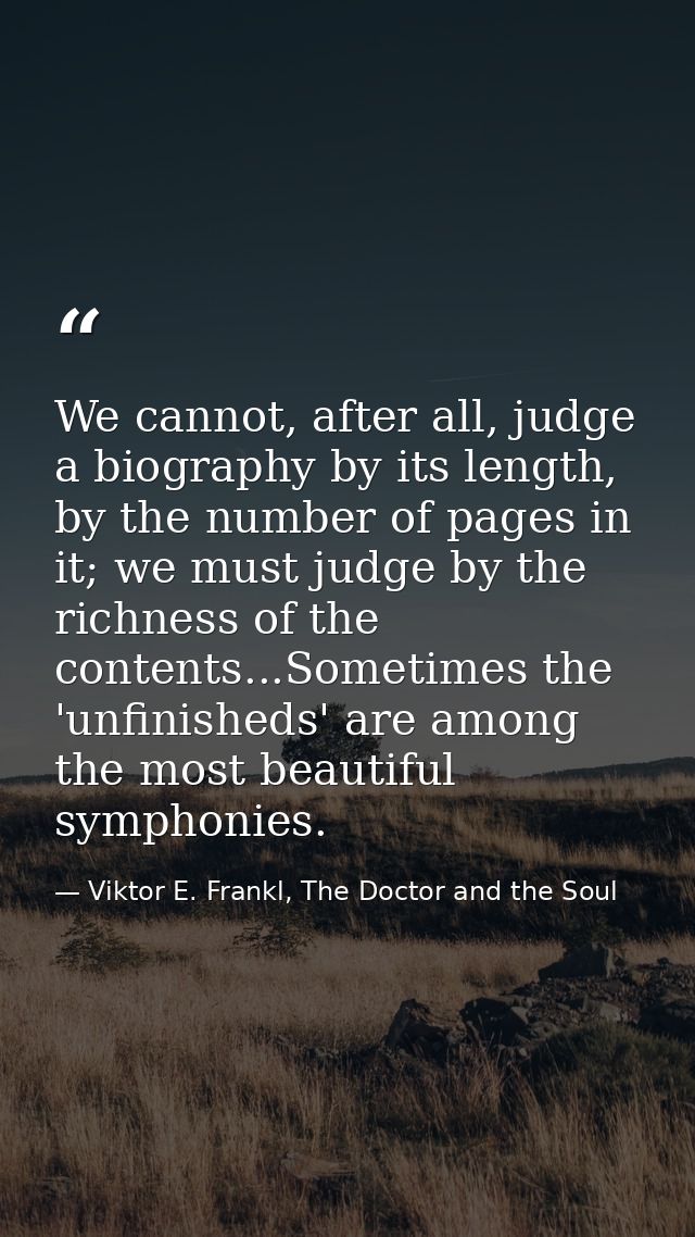 We cannot, after all, judge a biography by its length, by the number of pages in it; we must judge by the richness of th — Viktor E. Frankl, The Doctor and the Soul