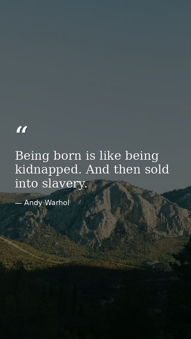 Being born is like being kidnapped. And then sold into slavery. — Andy Warhol