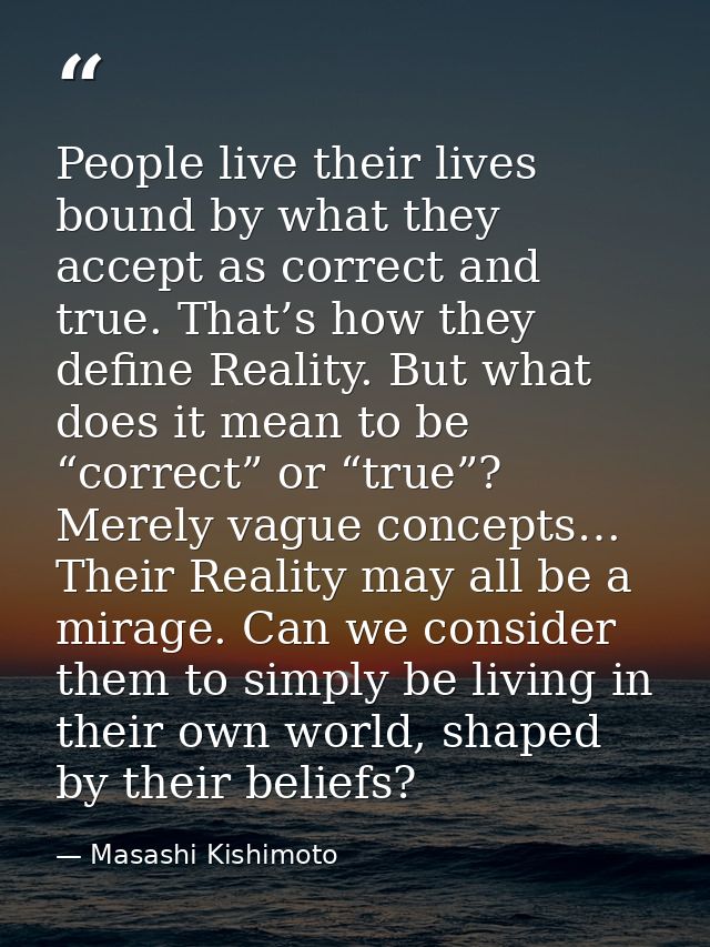 People live their lives bound by what they accept as correct and true. That’s how they define Reality. But what does it  — Masashi Kishimoto