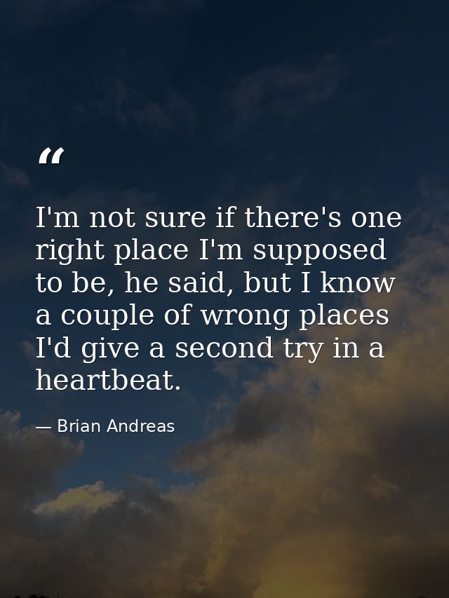 I'm not sure if there's one right place I'm supposed to be, he said, but I know a couple of wrong places I'd give a seco — Brian Andreas