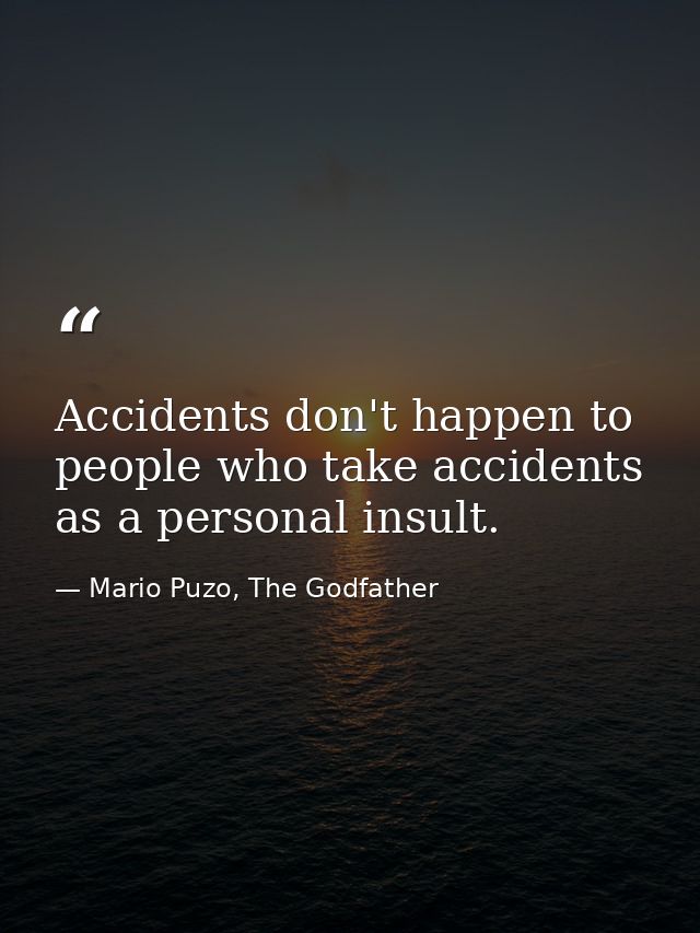 Accidents don't happen to people who take accidents as a personal insult. — Mario Puzo, The Godfather