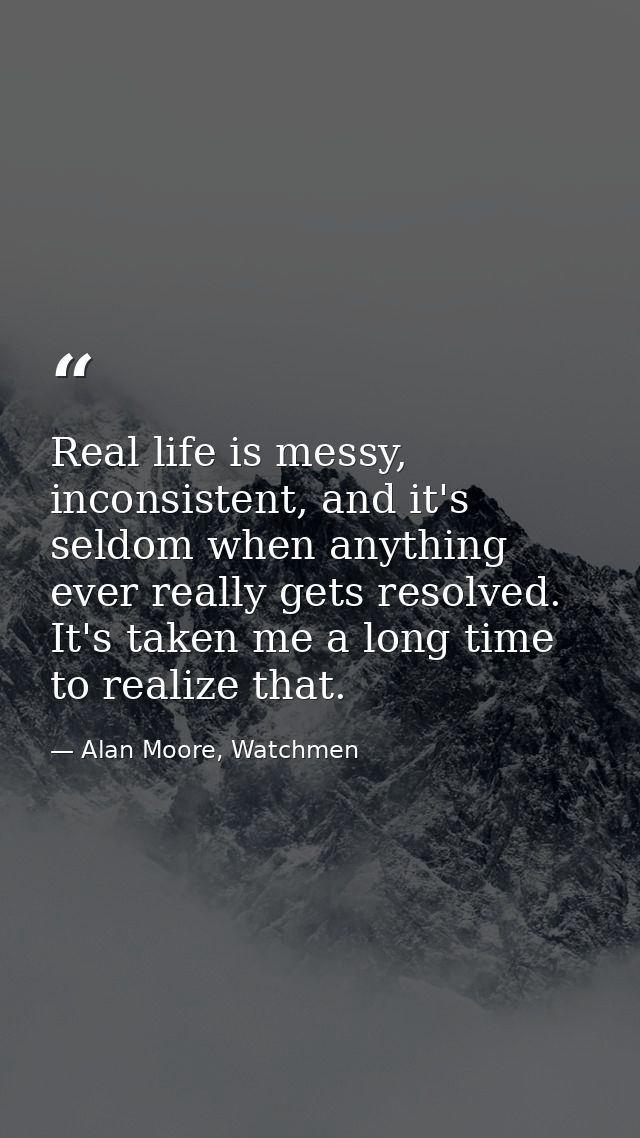 Real life is messy, inconsistent, and it's seldom when anything ever really gets resolved. It's taken me a long time to  — Alan Moore, Watchmen