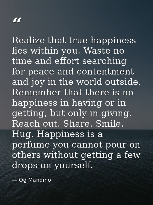 Realize that true happiness lies within you. Waste no time and effort searching for peace and contentment and joy in the — Og Mandino