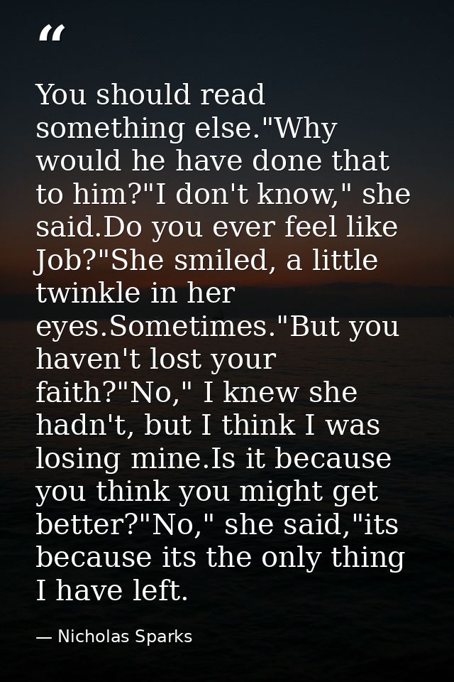 You should read something else."Why would he have done that to him?"I don't know," she said.Do you ever feel like Job?"S — Nicholas Sparks