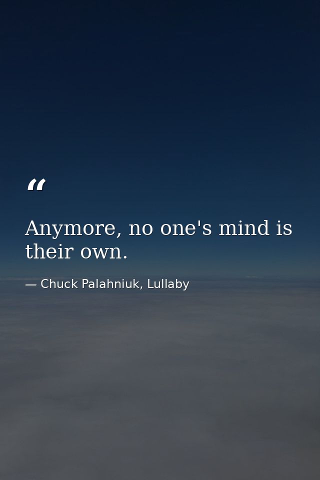 Anymore, no one's mind is their own. — Chuck Palahniuk, Lullaby