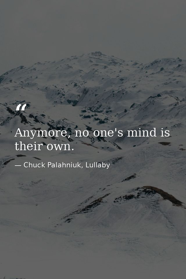 Anymore, no one's mind is their own. — Chuck Palahniuk, Lullaby