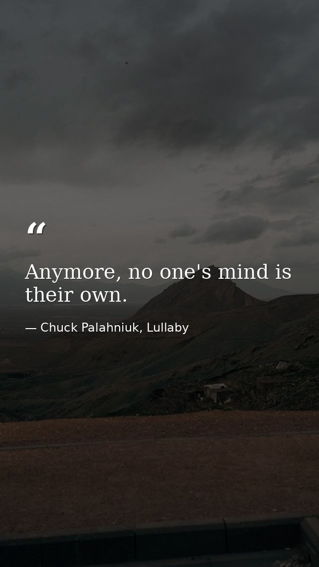 Anymore, no one's mind is their own. — Chuck Palahniuk, Lullaby