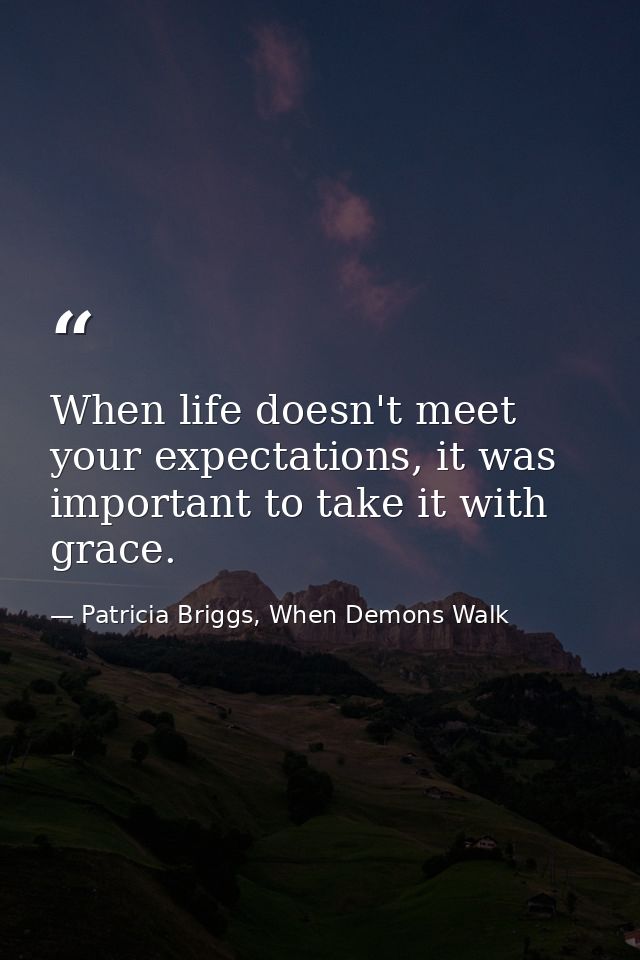 When life doesn't meet your expectations, it was important to take it with grace. — Patricia Briggs, When Demons Walk