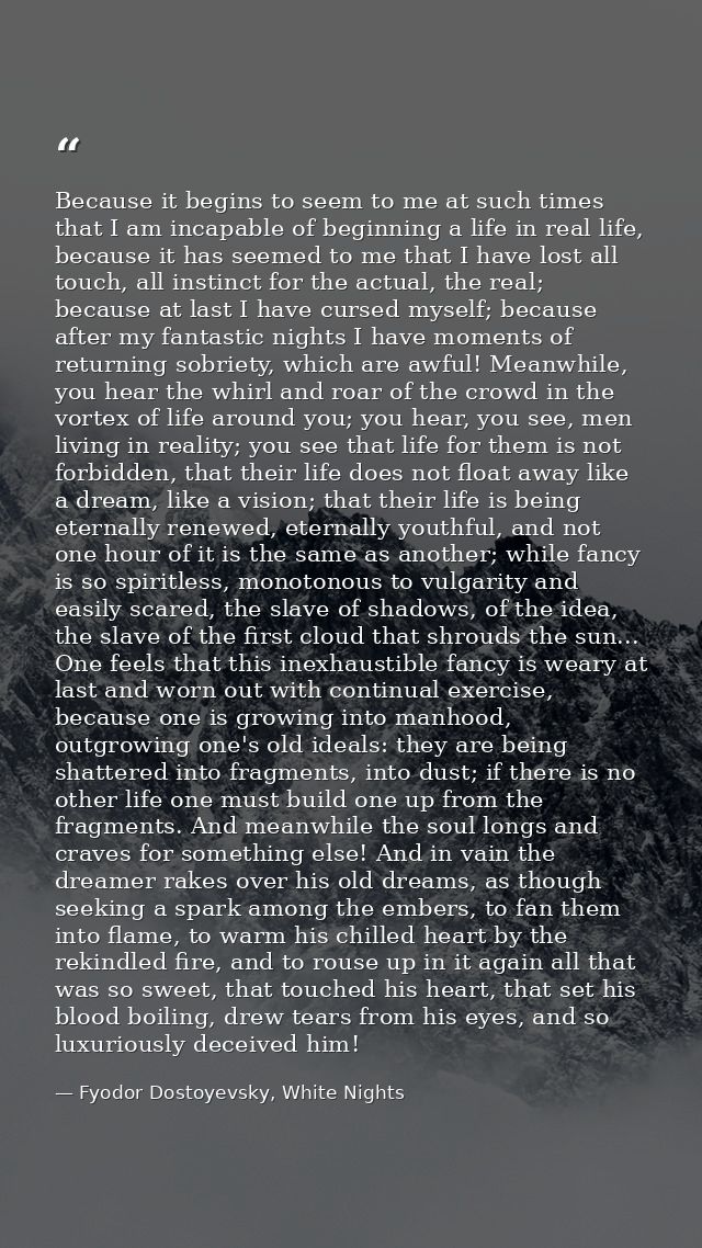 Because it begins to seem to me at such times that I am incapable of beginning a life in real life, because it has seeme — Fyodor Dostoyevsky, White Nights
