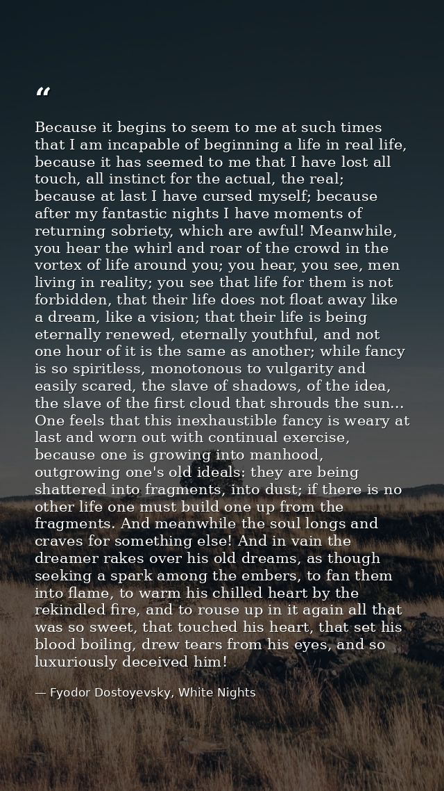 Because it begins to seem to me at such times that I am incapable of beginning a life in real life, because it has seeme — Fyodor Dostoyevsky, White Nights