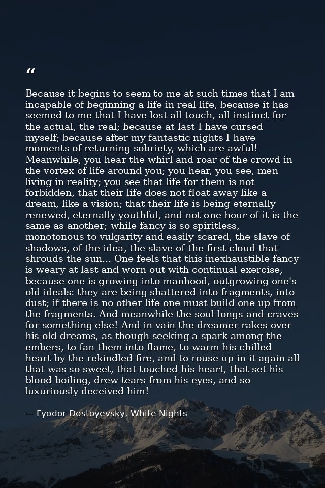 Because it begins to seem to me at such times that I am incapable of beginning a life in real life, because it has seeme — Fyodor Dostoyevsky, White Nights