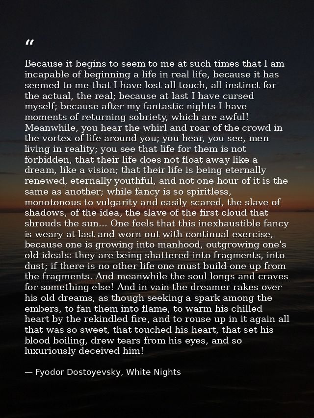 Because it begins to seem to me at such times that I am incapable of beginning a life in real life, because it has seeme — Fyodor Dostoyevsky, White Nights