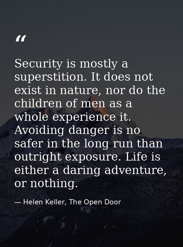 Security is mostly a superstition. It does not exist in nature, nor do the children of men as a whole experience it. Avo — Helen Keller, The Open Door