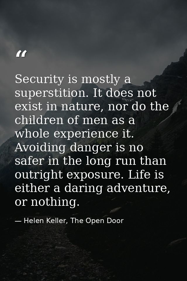 Security is mostly a superstition. It does not exist in nature, nor do the children of men as a whole experience it. Avo — Helen Keller, The Open Door
