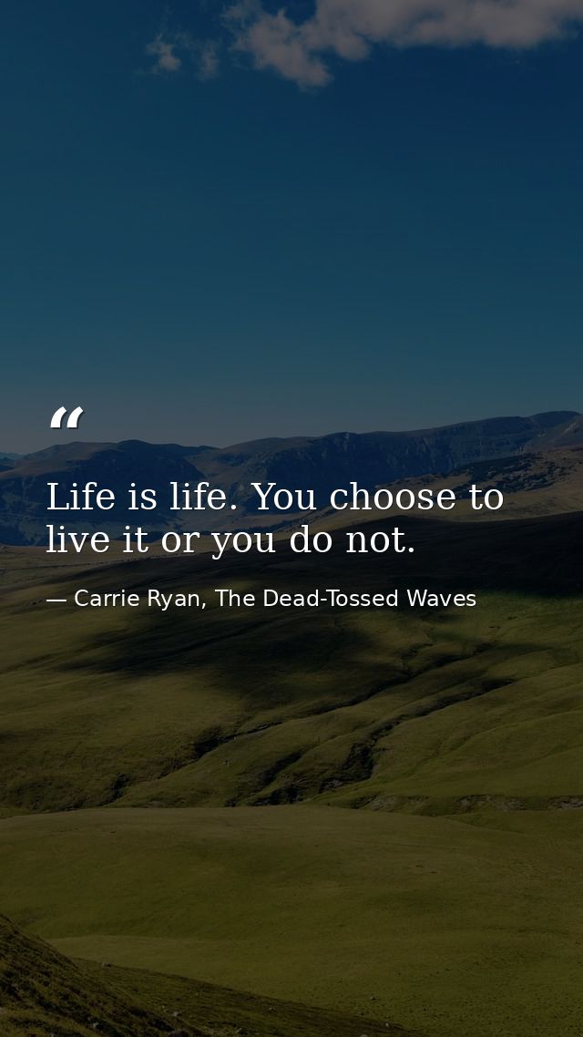 Life is life. You choose to live it or you do not. — Carrie Ryan, The Dead-Tossed Waves