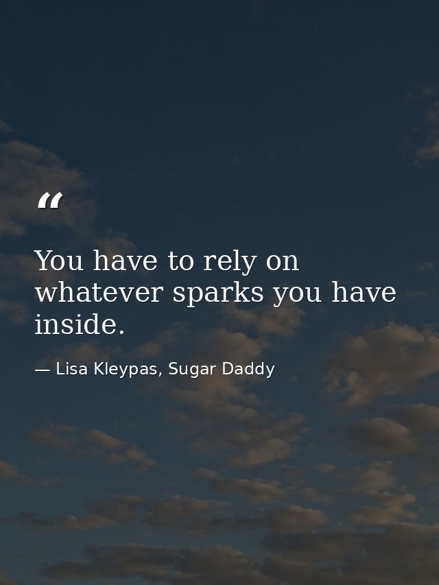 You have to rely on whatever sparks you have inside. — Lisa Kleypas, Sugar Daddy