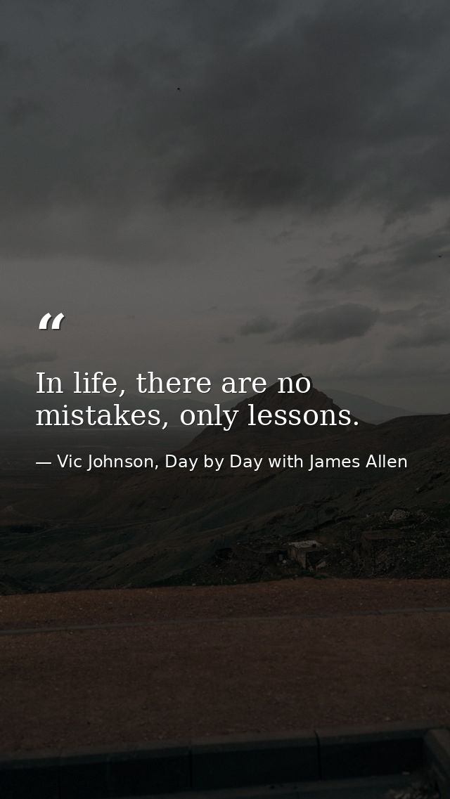 In life, there are no mistakes, only lessons. — Vic Johnson, Day by Day with James Allen