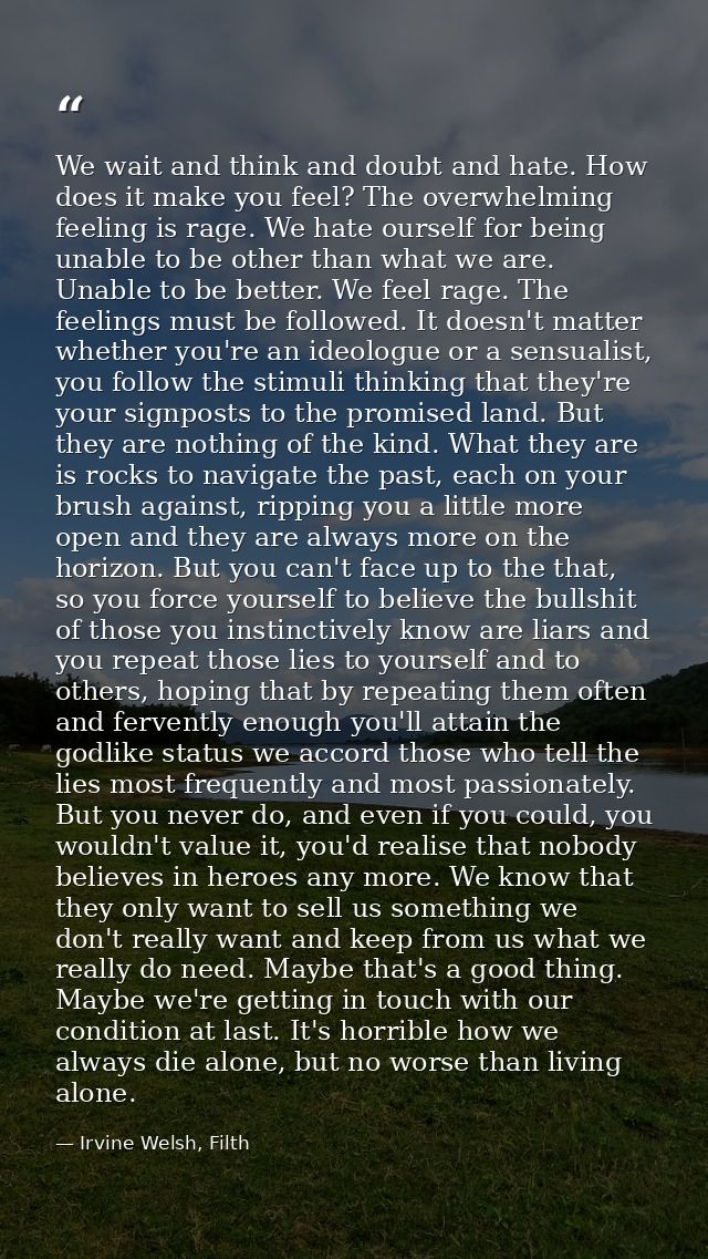 We wait and think and doubt and hate. How does it make you feel? The overwhelming feeling is rage. We hate ourself for b — Irvine Welsh, Filth