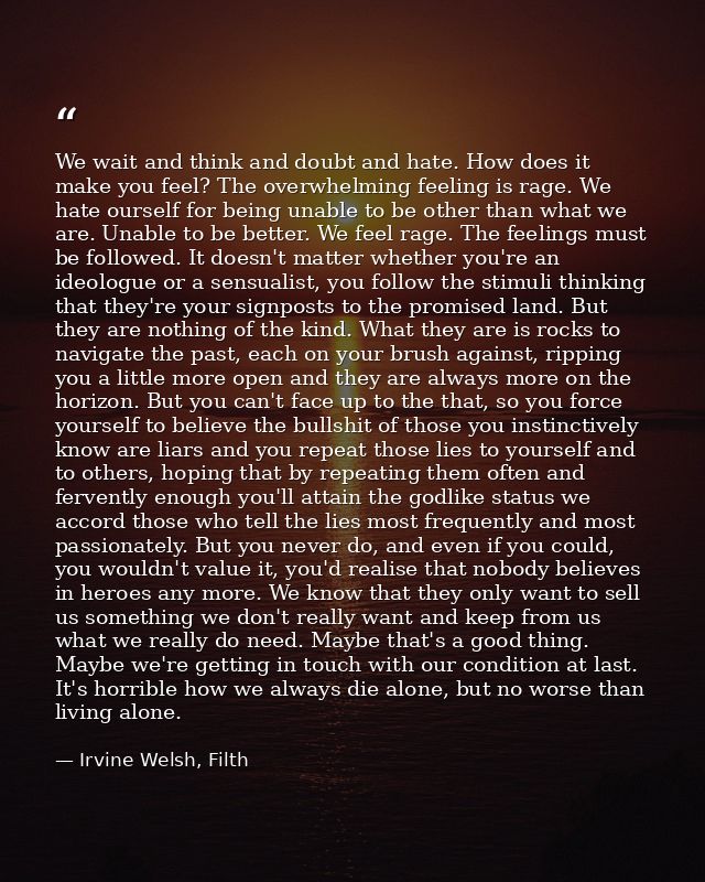 We wait and think and doubt and hate. How does it make you feel? The overwhelming feeling is rage. We hate ourself for b — Irvine Welsh, Filth