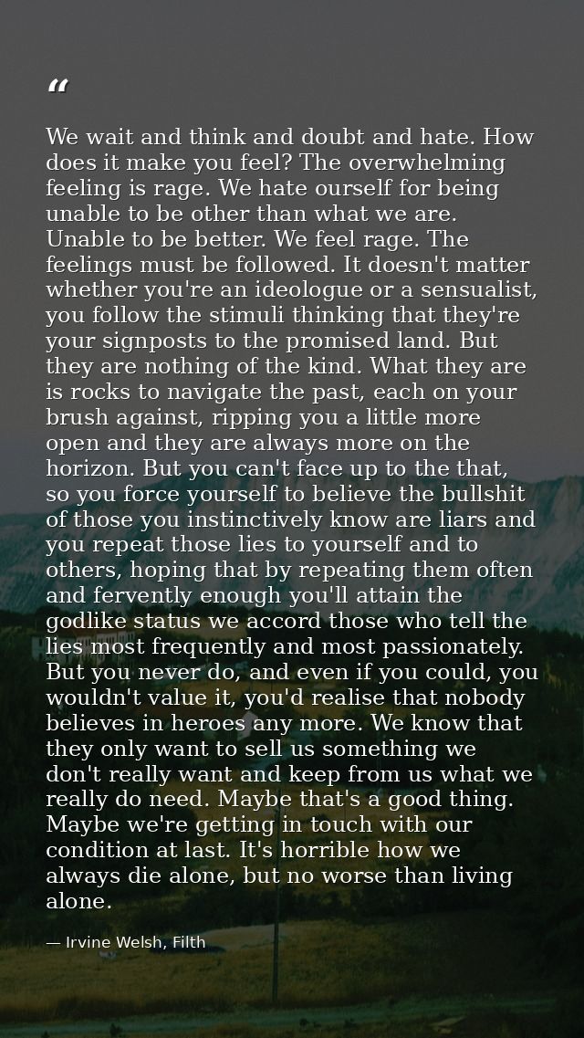 We wait and think and doubt and hate. How does it make you feel? The overwhelming feeling is rage. We hate ourself for b — Irvine Welsh, Filth