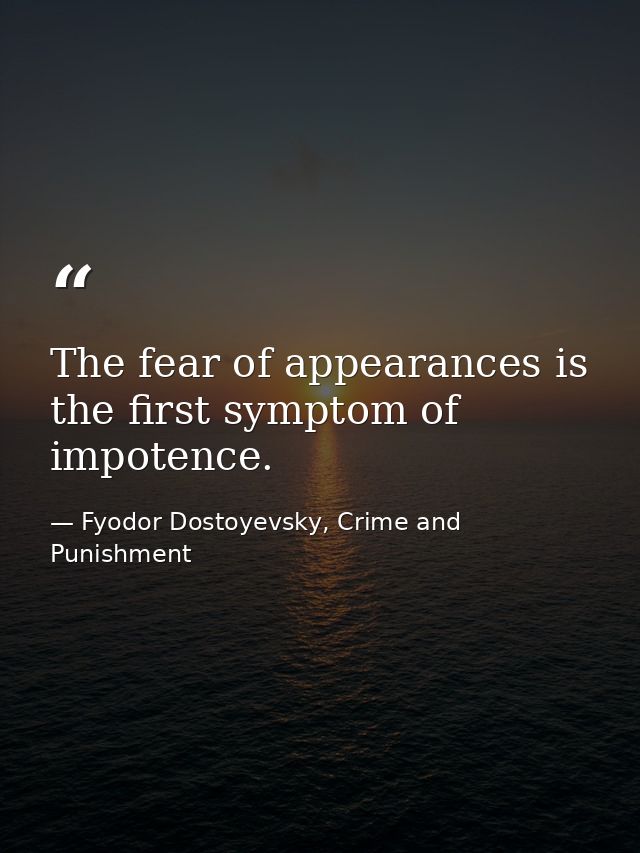 The fear of appearances is the first symptom of impotence. — Fyodor Dostoyevsky, Crime and Punishment