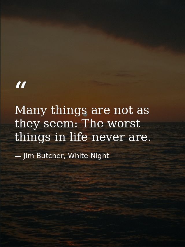 Many things are not as they seem: The worst things in life never are. — Jim Butcher, White Night