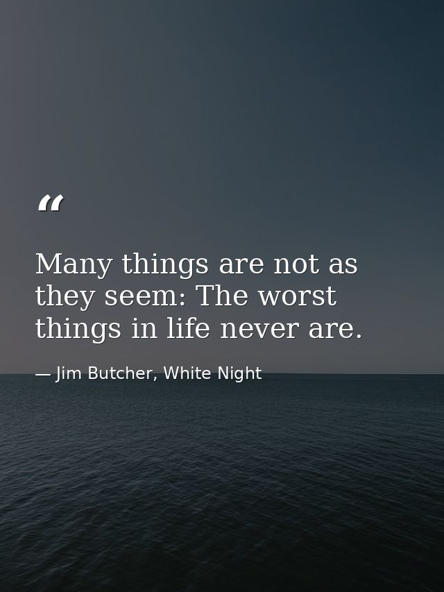 Many things are not as they seem: The worst things in life never are. — Jim Butcher, White Night