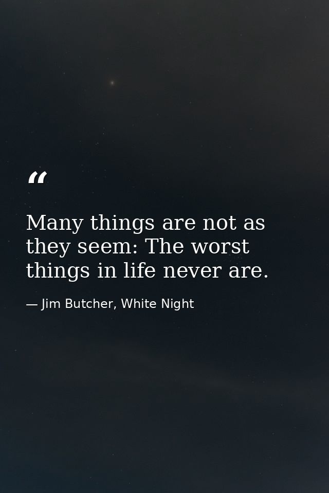 Many things are not as they seem: The worst things in life never are. — Jim Butcher, White Night