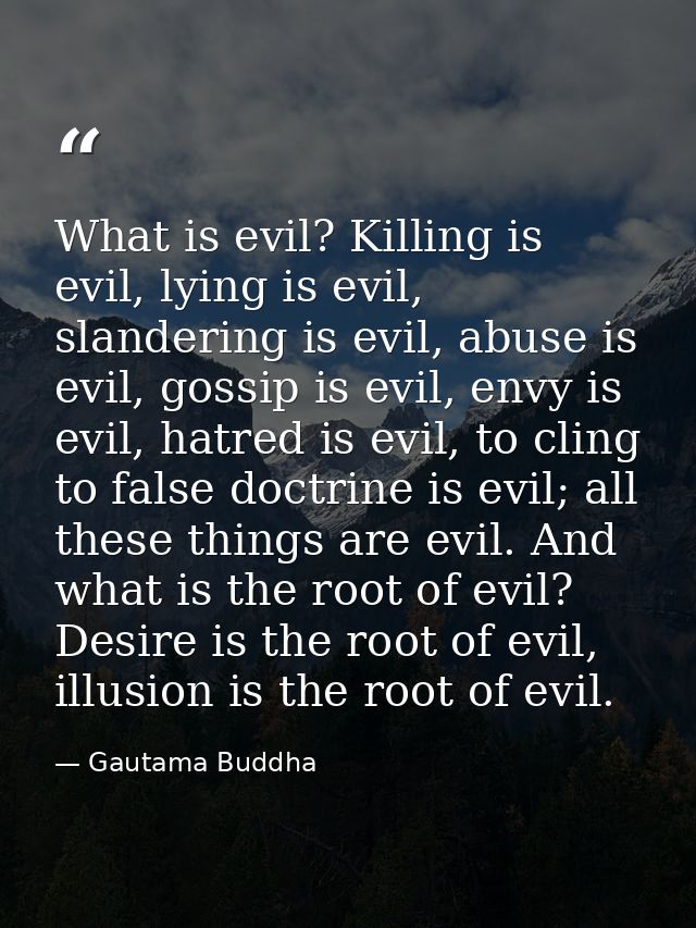 What is evil? Killing is evil, lying is evil, slandering is evil, abuse is evil, gossip is evil, envy is evil, hatred is — Gautama Buddha