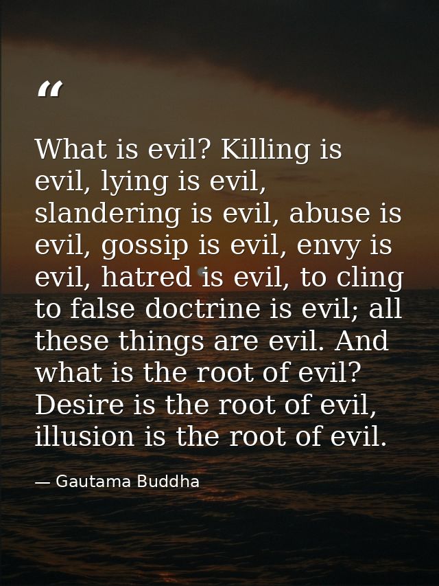 What is evil? Killing is evil, lying is evil, slandering is evil, abuse is evil, gossip is evil, envy is evil, hatred is — Gautama Buddha